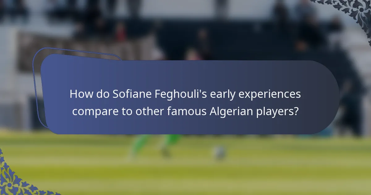 How do Sofiane Feghouli's early experiences compare to other famous Algerian players?