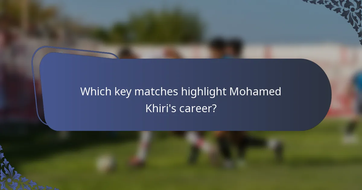 Which key matches highlight Mohamed Khiri's career?